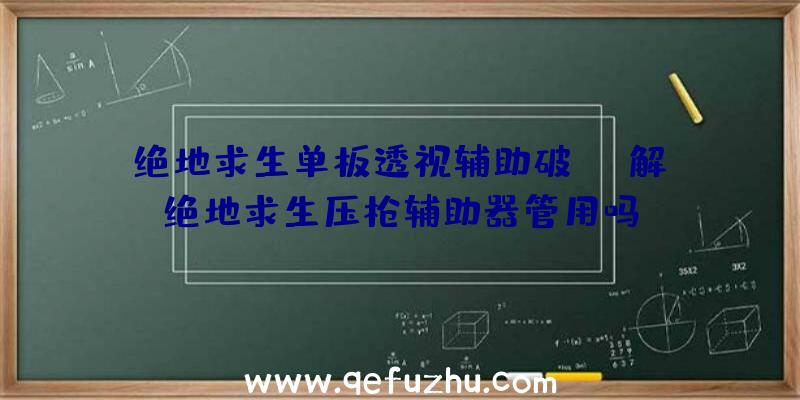 「绝地求生单板透视辅助破解」|绝地求生压枪辅助器管用吗